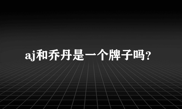 aj和乔丹是一个牌子吗？