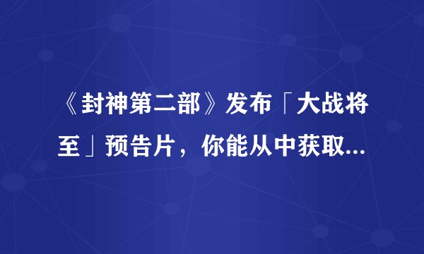 《封神第二部》发布「大战将至」预告片，你能从中获取哪些信息？如何评价这个预告？