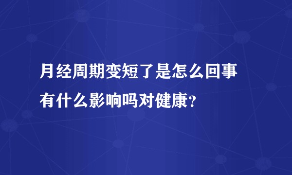 月经周期变短了是怎么回事 有什么影响吗对健康？