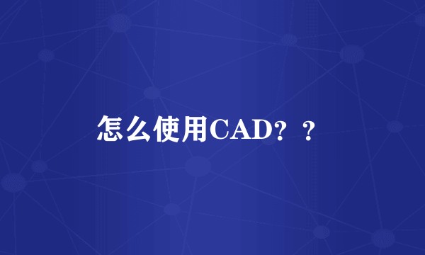 怎么使用CAD？？