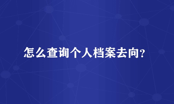 怎么查询个人档案去向？