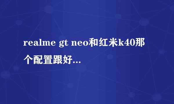 realme gt neo和红米k40那个配置跟好一些，那个更值得购买呢？
