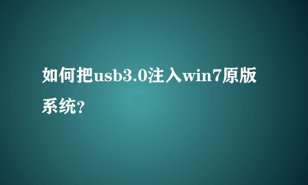 如何把usb3.0注入win7原版系统？