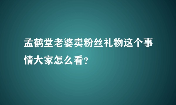 孟鹤堂老婆卖粉丝礼物这个事情大家怎么看？