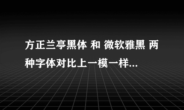 方正兰亭黑体 和 微软雅黑 两种字体对比上一模一样是什么原因？
