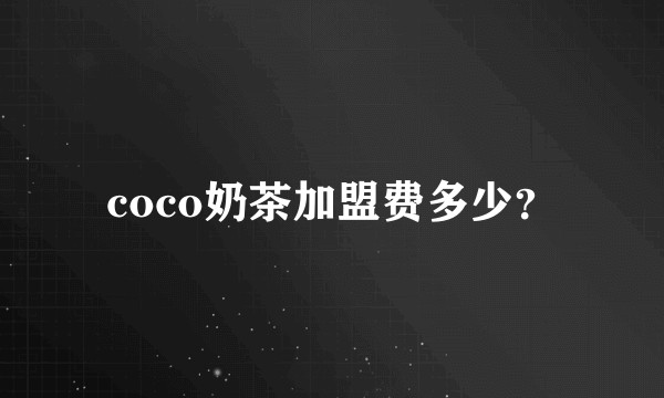 coco奶茶加盟费多少？