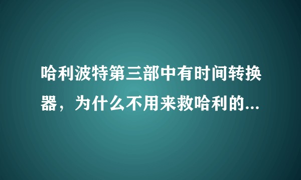 哈利波特第三部中有时间转换器，为什么不用来救哈利的父母，或者在凤凰社里再救一次小天狼星？