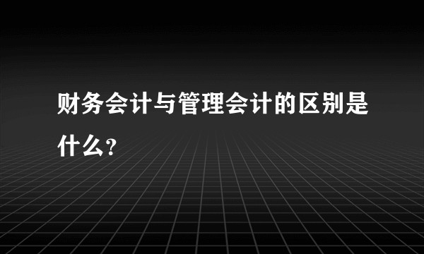 财务会计与管理会计的区别是什么?