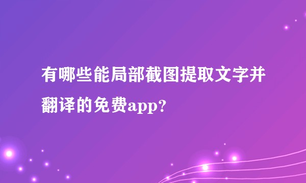 有哪些能局部截图提取文字并翻译的免费app？