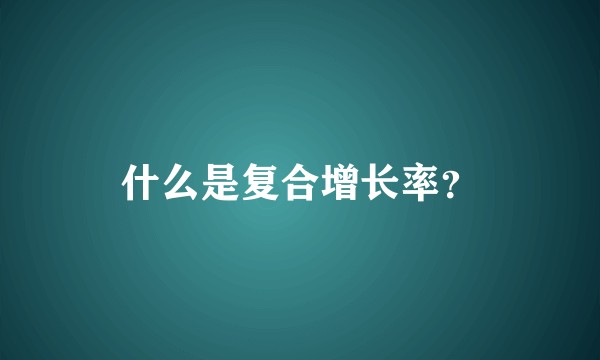 什么是复合增长率？