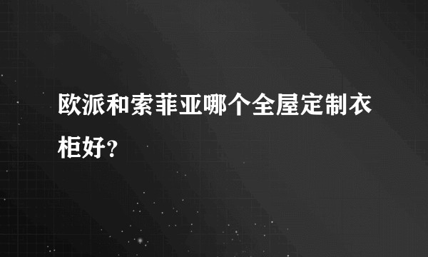 欧派和索菲亚哪个全屋定制衣柜好？