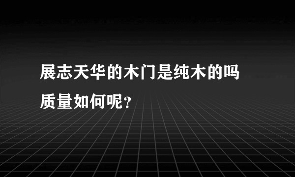 展志天华的木门是纯木的吗 质量如何呢？