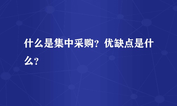 什么是集中采购？优缺点是什么？