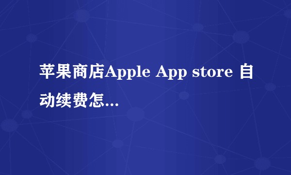 苹果商店Apple App store 自动续费怎样取消？