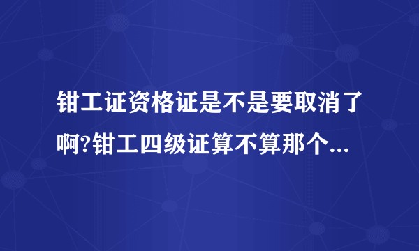 钳工证资格证是不是要取消了啊?钳工四级证算不算那个什么水平评价类技能人员资格证啊！学校要我们交钱培训？