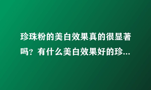 珍珠粉的美白效果真的很显著吗？有什么美白效果好的珍珠粉吗？