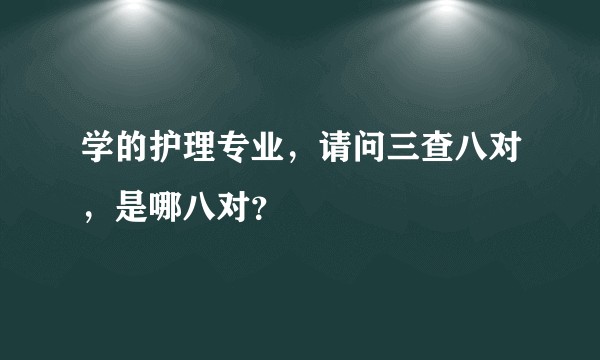 学的护理专业,请问三查八对,是哪八对?