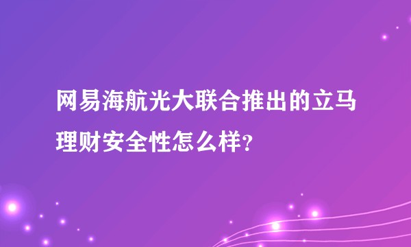 网易海航光大联合推出的立马理财安全性怎么样？