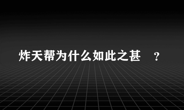 炸天帮为什么如此之甚屌？