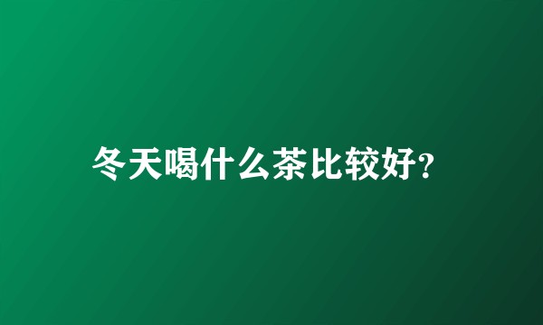 冬天喝什么茶比较好？