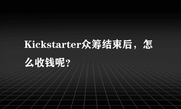 Kickstarter众筹结束后，怎么收钱呢？