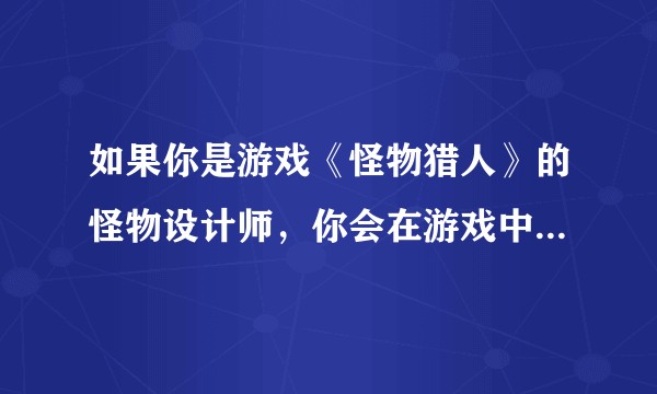 如果你是游戏《怪物猎人》的怪物设计师，你会在游戏中怎样设计一个搞玩家心态的粪怪？