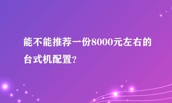 能不能推荐一份8000元左右的台式机配置？