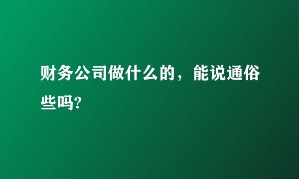 财务公司做什么的，能说通俗些吗?