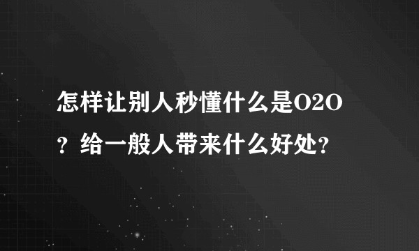 怎样让别人秒懂什么是O2O ?给一般人带来什么好处?