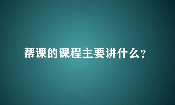 帮课的课程主要讲什么？