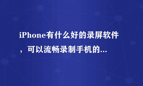 iPhone有什么好的录屏软件，可以流畅录制手机的操作界面？