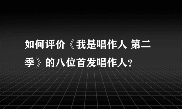 如何评价《我是唱作人 第二季》的八位首发唱作人？