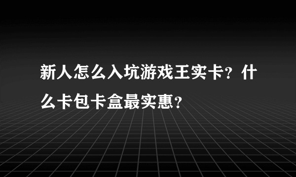 新人怎么入坑游戏王实卡?什么卡包卡盒最实惠?