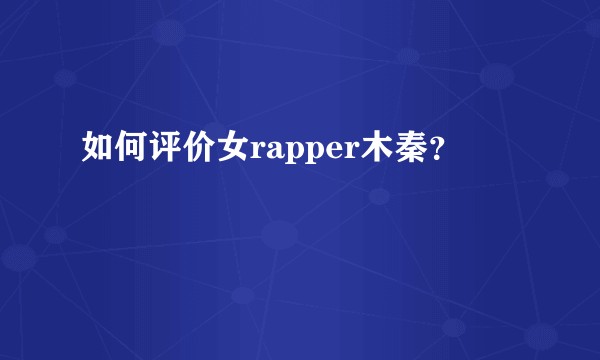 如何评价女rapper木秦？