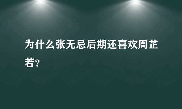 为什么张无忌后期还喜欢周芷若?