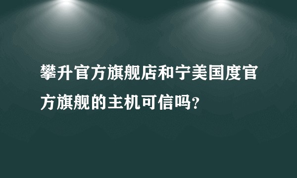 攀升官方旗舰店和宁美国度官方旗舰的主机可信吗？