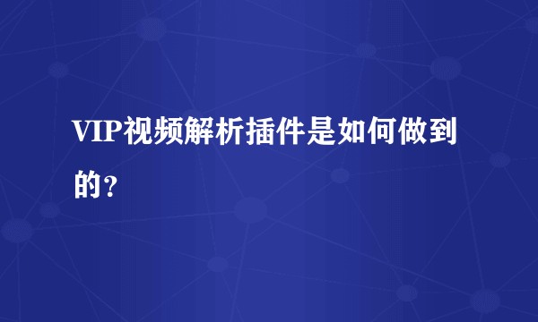VIP视频解析插件是如何做到的？