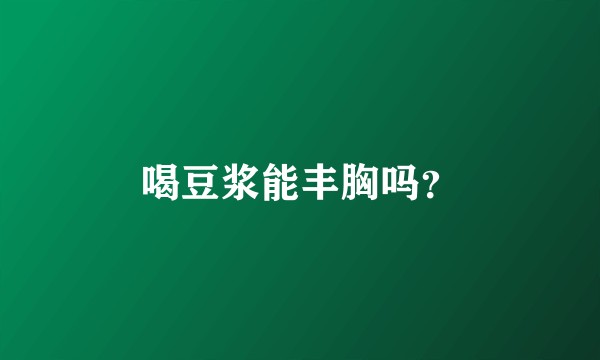 喝豆浆能丰胸吗？