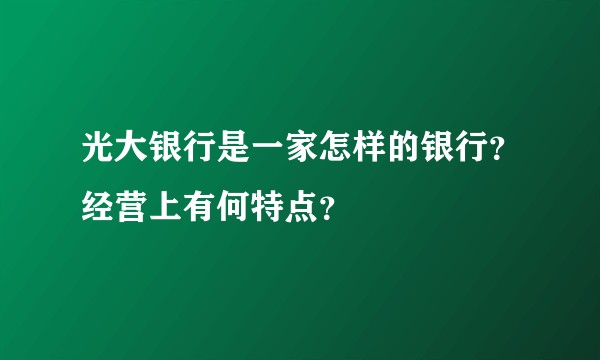 光大银行是一家怎样的银行？经营上有何特点？