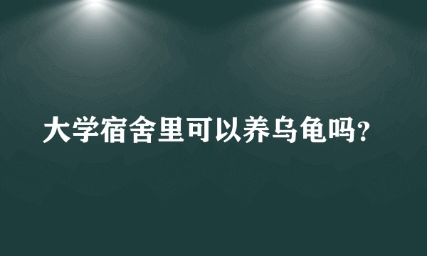大学宿舍里可以养乌龟吗?
