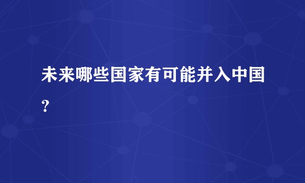 未来哪些国家有可能并入中国？