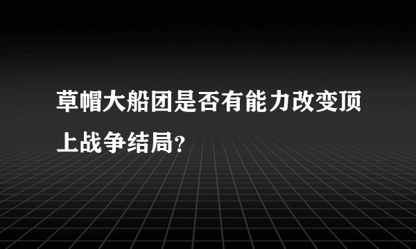 草帽大船团是否有能力改变顶上战争结局？