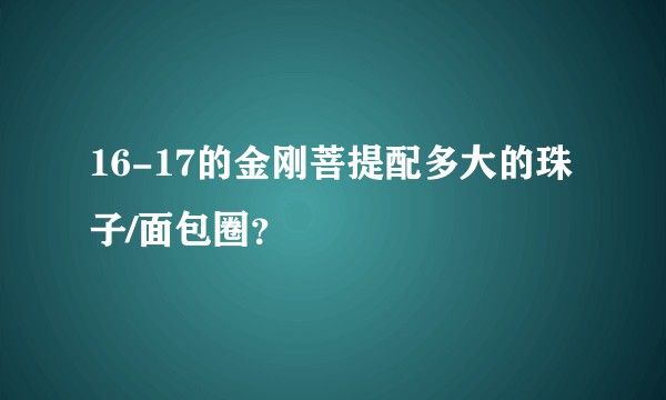16-17的金刚菩提配多大的珠子/面包圈？