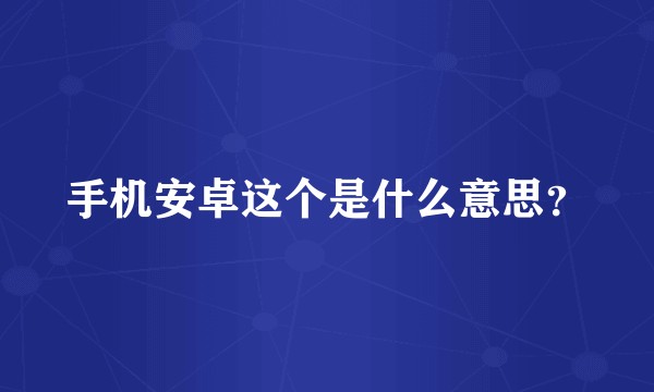 手机安卓这个是什么意思？