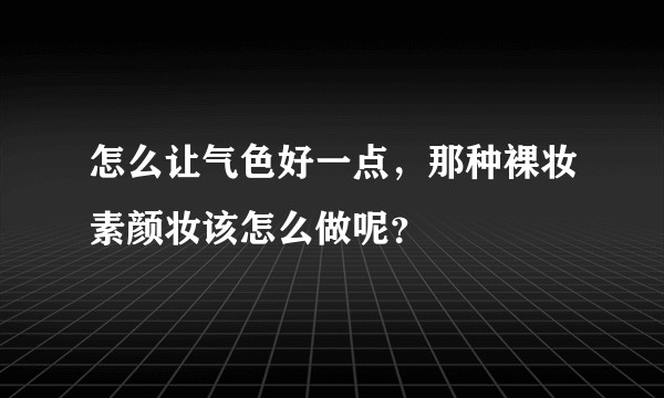 怎么让气色好一点,那种裸妆素颜妆该怎么做呢?