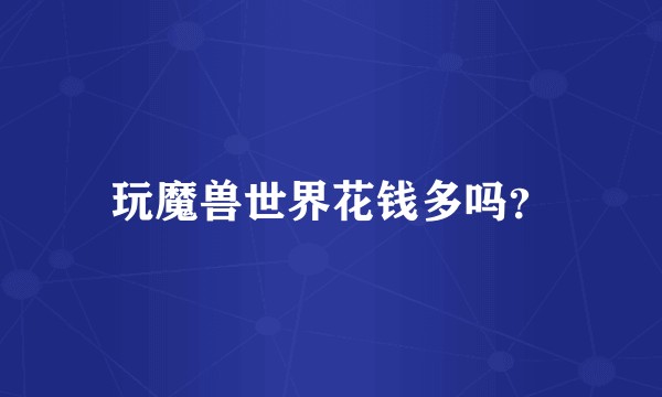 玩魔兽世界花钱多吗？