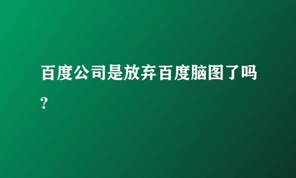 百度公司是放弃百度脑图了吗？