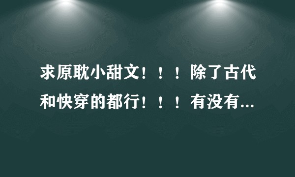 求原耽小甜文！！！除了古代和快穿的都行！！！有没有集美推荐一下下！！！最近文荒了！！！？