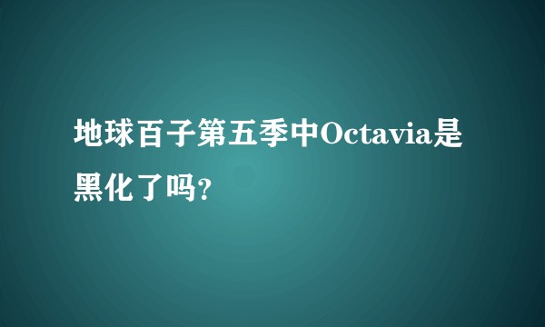 地球百子第五季中Octavia是黑化了吗？