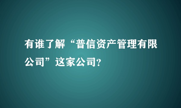 有谁了解“普信资产管理有限公司”这家公司？